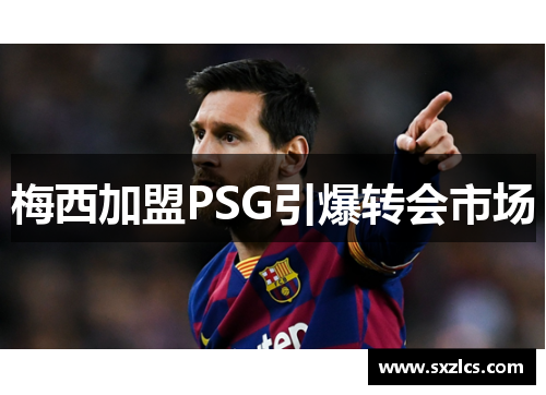 梅西加盟PSG引爆转会市场